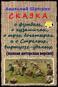 Сказка о футболе, о кузьмичах, о трех богатырях и о Стрельце, виртуозе-удальце