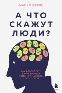 А что скажут люди? Как преодолеть страх чужого мнения и наконец стать собой