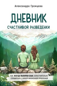 Дневник счастливой разведенки. Как, всегда выбирая себя, самостоятельно справиться с любой жизненной проблемой