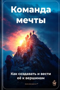 Команда мечты: Как создавать и вести её к вершинам