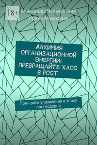 Алхимия организационной энергии: Превращайте хаос в рост. Принципы управления в эпоху постмодерна