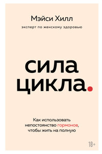 Сила цикла. Как использовать непостоянство гормонов, чтобы жить на полную