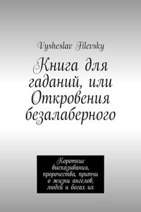 Книга для гаданий, или Откровения безалаберного. Короткие высказывания, пророчества, притчи о жизни ангелов, людей и богах их