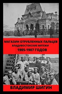 Магазин отрубленных пальцев. Владивостокские мятежи 1905-1907 годов