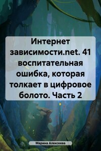 Интернет зависимости.net. 41 воспитательная ошибка, которая толкает в цифровое болото. Часть 2