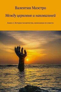 Между церковью и наковальней. Книга 2. История человечества, написанная по совести