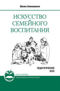 Искусство семейного воспитания. Педагогическое эссе