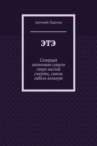 ЭТЭ. Созерцая икономию сущего сверх наглой смерти, сквозь гибель вольную