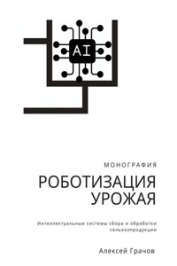 Роботизация урожая: Интеллектуальные системы сбора и обработки сельхозпродукции. Монография