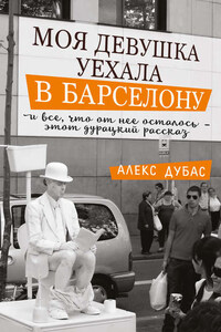 Моя девушка уехала в Барселону, и все, что от нее осталось, – этот дурацкий рассказ (сборник)