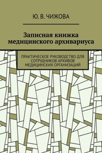 Записная книжка медицинского архивариуса. Практическое руководство для сотрудников архивов медицинских организаций