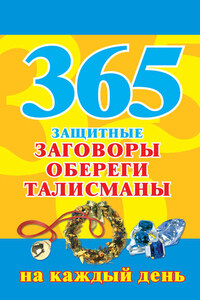 365. Защитные заговоры, обереги, талисманы на каждый день