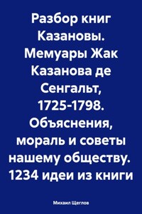 Разбор книг Казановы. Мемуары Жак Казанова де Сенгальт, 1725-1798. Объяснения, мораль и советы нашему обществу. 1234 идеи из книги