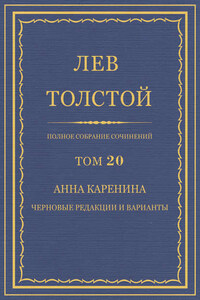 Полное собрание сочинений. Том 20. Анна Каренина. Черновые редакции и варианты